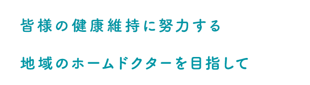 皆様の健康維持に努力する地域のホームドクターを目指して